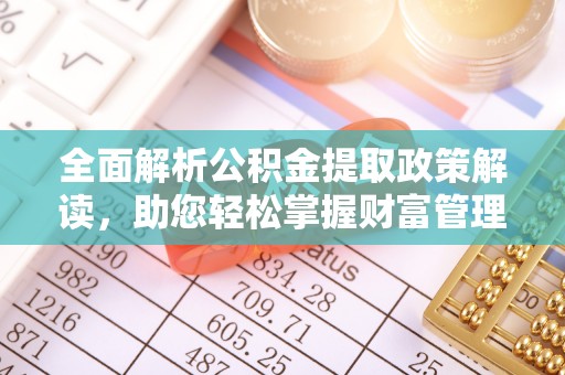 波密全面解析公积金提取政策解读，助您轻松掌握财富管理新方向