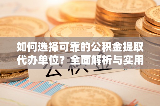波密如何选择可靠的公积金提取代办单位？全面解析与实用指南