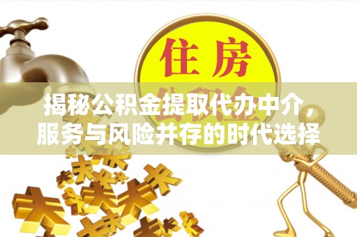 波密揭秘公积金提取代办中介，服务与风险并存的时代选择