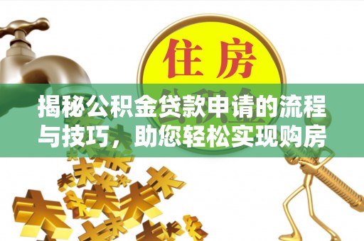 波密揭秘公积金贷款申请的流程与技巧，助您轻松实现购房梦