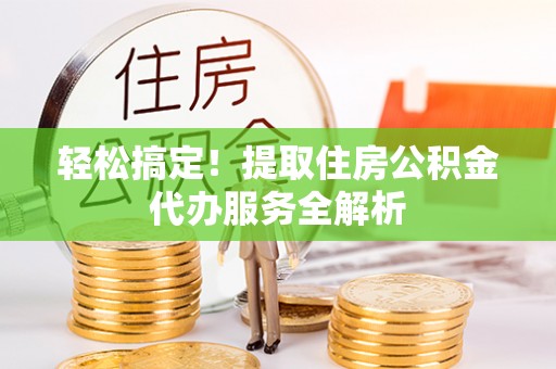 波密轻松搞定！提取住房公积金代办服务全解析