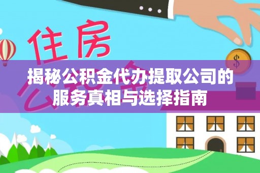 波密揭秘公积金代办提取公司的服务真相与选择指南