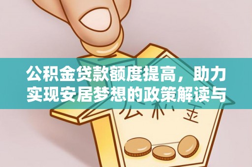 波密公积金贷款额度提高，助力实现安居梦想的政策解读与未来展望