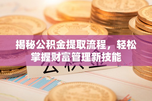 波密揭秘公积金提取流程，轻松掌握财富管理新技能