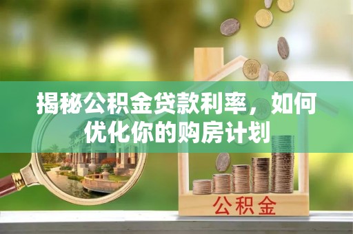 波密揭秘公积金贷款利率，如何优化你的购房计划