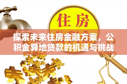 波密探索未来住房金融方案，公积金异地贷款的机遇与挑战