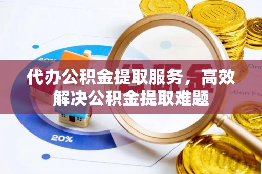 波密代办公积金提取服务，高效解决公积金提取难题