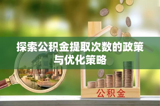波密探索公积金提取次数的政策与优化策略
