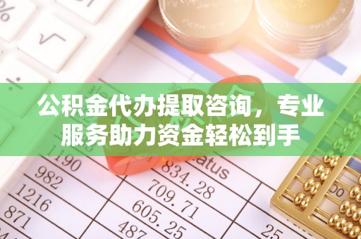 波密公积金代办提取咨询，专业服务助力资金轻松到手