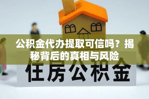 波密公积金代办提取可信吗？揭秘背后的真相与风险