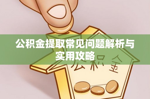 波密公积金提取常见问题解析与实用攻略