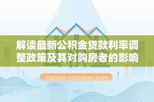 波密解读最新公积金贷款利率调整政策及其对购房者的影响