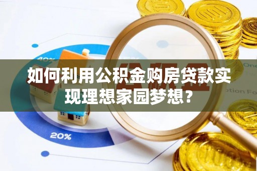 波密如何利用公积金购房贷款实现理想家园梦想？