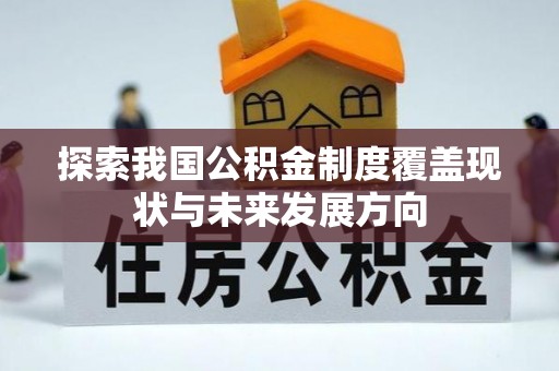 波密探索我国公积金制度覆盖现状与未来发展方向