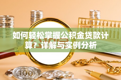 波密如何轻松掌握公积金贷款计算？详解与实例分析