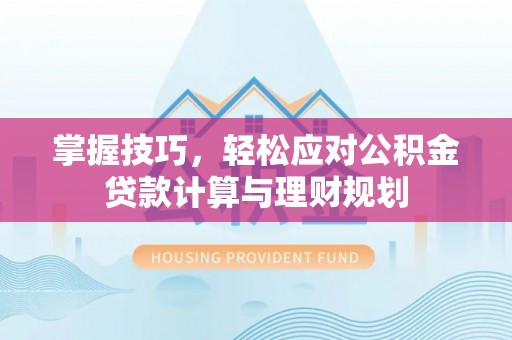 波密掌握技巧，轻松应对公积金贷款计算与理财规划