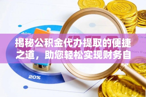 波密揭秘公积金代办提取的便捷之道，助您轻松实现财务自由