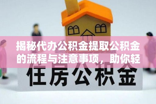 波密揭秘代办公积金提取公积金的流程与注意事项，助你轻松拿回属于你的钱