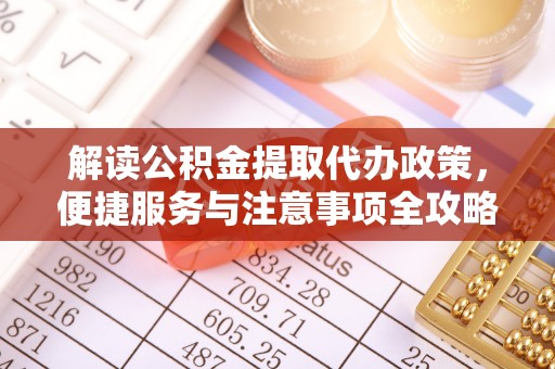 波密解读公积金提取代办政策，便捷服务与注意事项全攻略