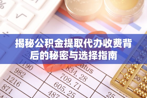 波密揭秘公积金提取代办收费背后的秘密与选择指南