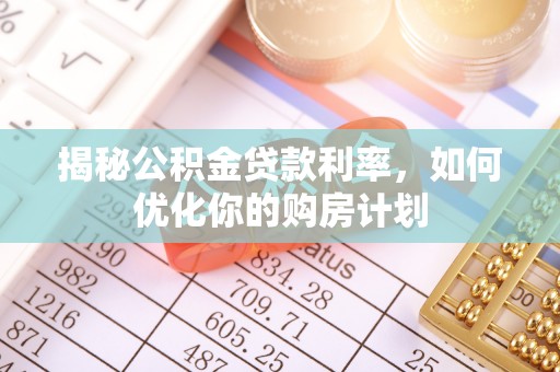 波密揭秘公积金贷款利率，如何优化你的购房计划