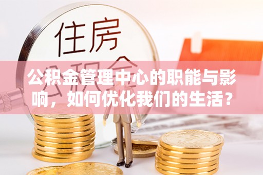 波密公积金管理中心的职能与影响，如何优化我们的生活？