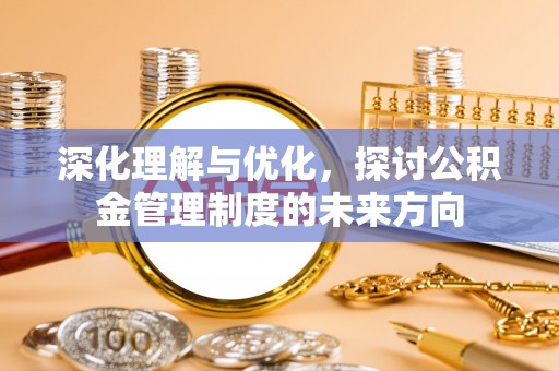 波密深化理解与优化，探讨公积金管理制度的未来方向