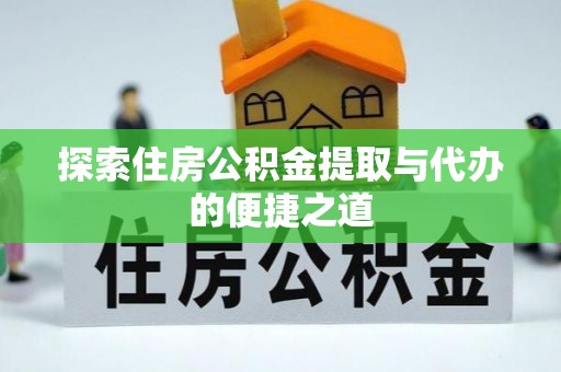 波密探索住房公积金提取与代办的便捷之道