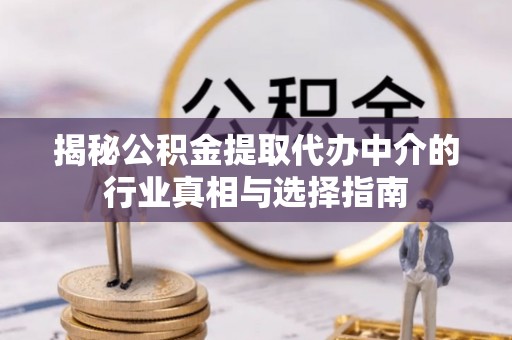 波密揭秘公积金提取代办中介的行业真相与选择指南