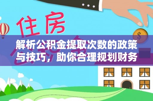 波密解析公积金提取次数的政策与技巧，助你合理规划财务未来