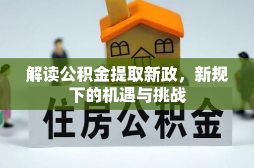波密解读公积金提取新政，新规下的机遇与挑战