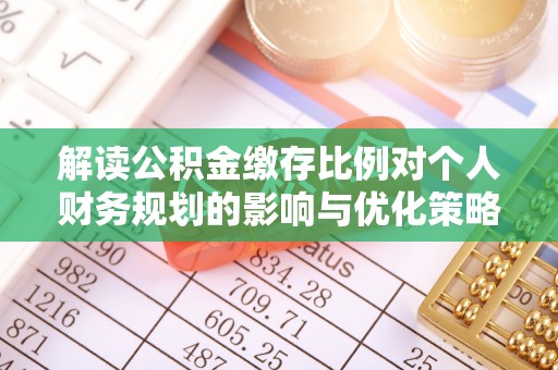 波密解读公积金缴存比例对个人财务规划的影响与优化策略