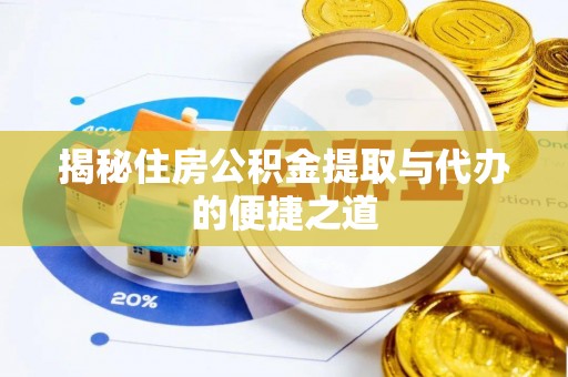 波密揭秘住房公积金提取与代办的便捷之道