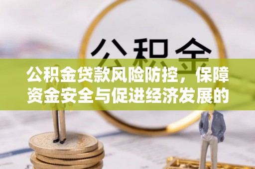 波密公积金贷款风险防控，保障资金安全与促进经济发展的平衡之道