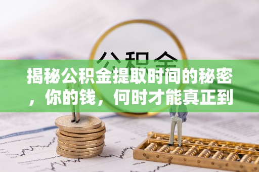 波密揭秘公积金提取时间的秘密，你的钱，何时才能真正到手？