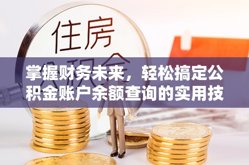 波密掌握财务未来，轻松搞定公积金账户余额查询的实用技巧
