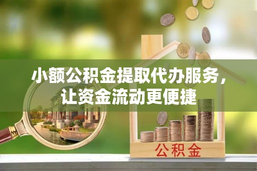 波密小额公积金提取代办服务，让资金流动更便捷