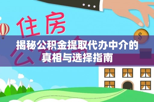 波密揭秘公积金提取代办中介的真相与选择指南