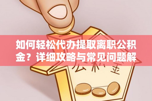 波密如何轻松代办提取离职公积金？详细攻略与常见问题解析
