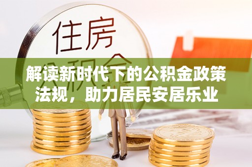波密解读新时代下的公积金政策法规，助力居民安居乐业