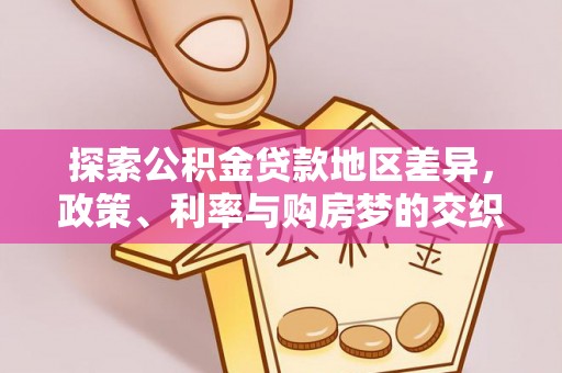 波密探索公积金贷款地区差异，政策、利率与购房梦的交织