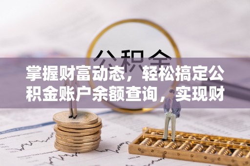 波密掌握财富动态，轻松搞定公积金账户余额查询，实现财务自由第一步