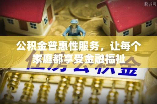 波密公积金普惠性服务，让每个家庭都享受金融福祉