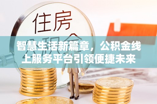 波密智慧生活新篇章，公积金线上服务平台引领便捷未来