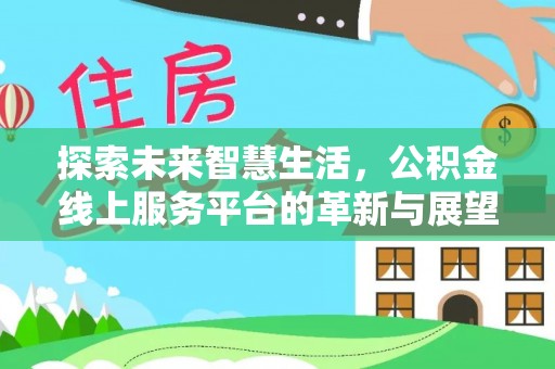 波密探索未来智慧生活，公积金线上服务平台的革新与展望