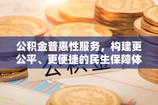 波密公积金普惠性服务，构建更公平、更便捷的民生保障体系