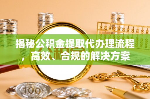波密揭秘公积金提取代办理流程，高效、合规的解决方案