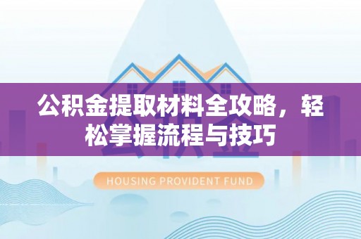 波密公积金提取材料全攻略，轻松掌握流程与技巧