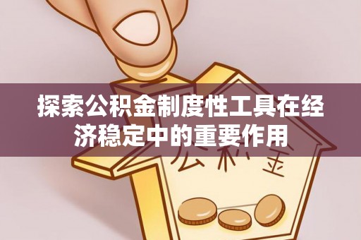 波密探索公积金制度性工具在经济稳定中的重要作用