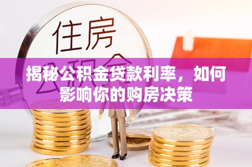 波密揭秘公积金贷款利率，如何影响你的购房决策